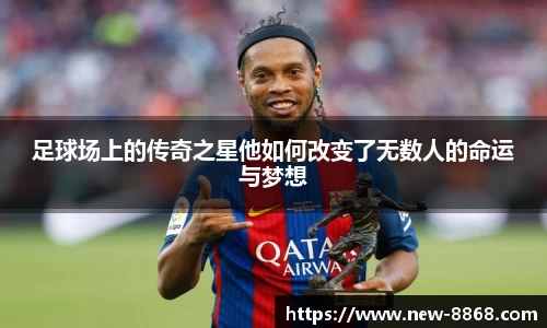 足球场上的传奇之星他如何改变了无数人的命运与梦想