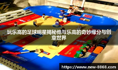 玩乐高的足球明星揭秘他与乐高的奇妙缘分与创意世界